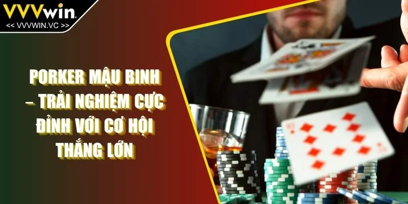 Porker Mậu Binh  – Trải Nghiệm Cực Đỉnh với Cơ Hội Thắng Lớn